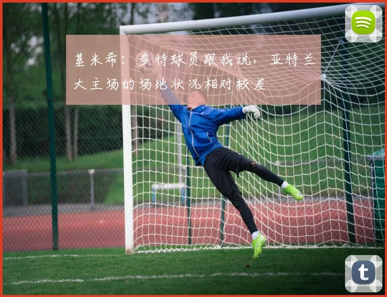 基米希：多特球员跟我说，亚特兰大主场的场地状况相对较差