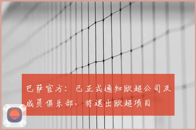 巴萨官方：已正式通知欧超公司及成员俱乐部，将退出欧超项目