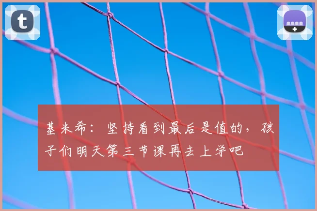 基米希：坚持看到最后是值的，孩子们明天第三节课再去上学吧