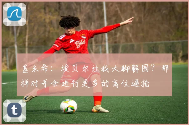 基米希：埃贝尔让我大脚解围？那样对手会进行更多的高位逼抢