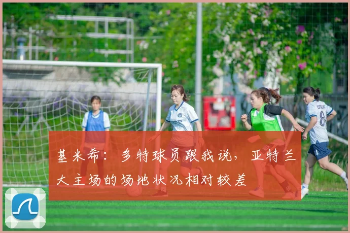 基米希：多特球员跟我说，亚特兰大主场的场地状况相对较差