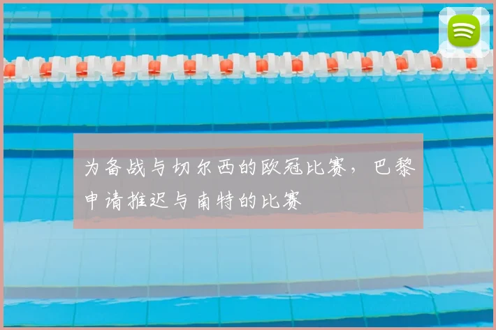 为备战与切尔西的欧冠比赛，巴黎申请推迟与南特的比赛