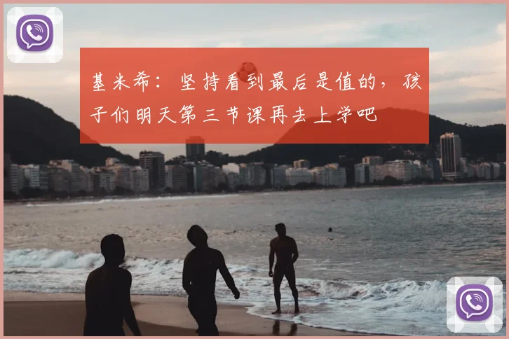 基米希：坚持看到最后是值的，孩子们明天第三节课再去上学吧