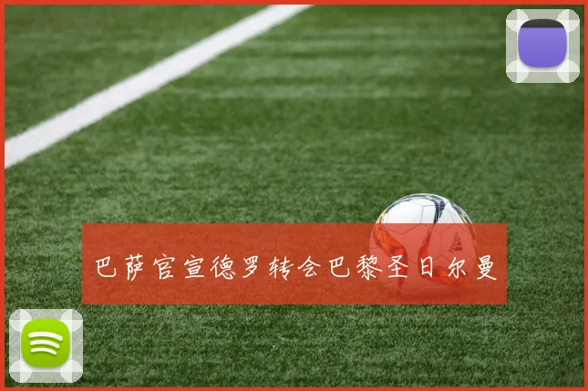 巴萨官宣德罗转会巴黎圣日尔曼