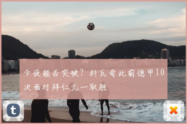 今夜能否突破？科瓦奇此前德甲10次面对拜仁无一取胜