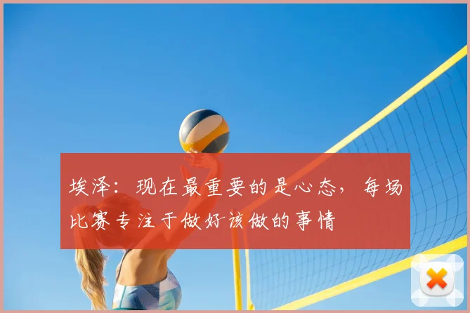 埃泽：现在最重要的是心态，每场比赛专注于做好该做的事情