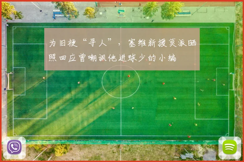 为旧梗“寻人”，塞维新援莫派晒照回应曾嘲讽他进球少的小编