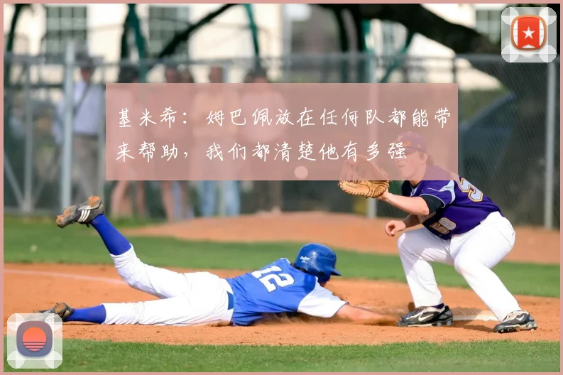 基米希：姆巴佩放在任何队都能带来帮助，我们都清楚他有多强